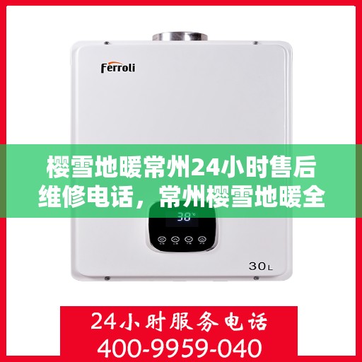 樱雪地暖常州24小时售后维修电话，常州樱雪地暖全天候售后维修服务热线