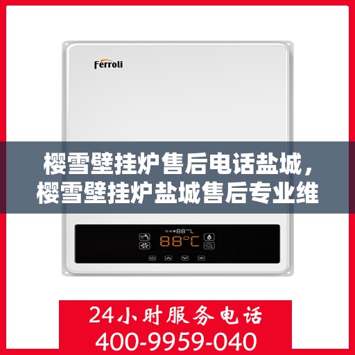 樱雪壁挂炉售后电话盐城，樱雪壁挂炉盐城售后专业维修服务电话