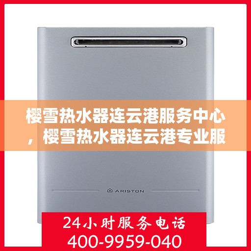 樱雪热水器连云港服务中心，樱雪热水器连云港专业服务中心，优质服务的温暖之选
