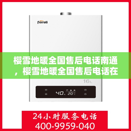 樱雪地暖全国售后电话南通，樱雪地暖全国售后电话在南通，专业维修服务与咨询热线