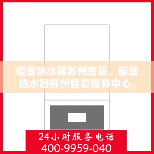 樱雪热水器苏州售后，樱雪热水器苏州售后服务中心，专业维修与优质服务并行