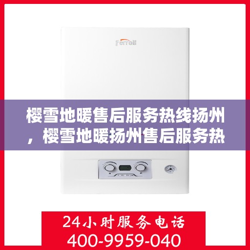樱雪地暖售后服务热线扬州，樱雪地暖扬州售后服务热线全攻略
