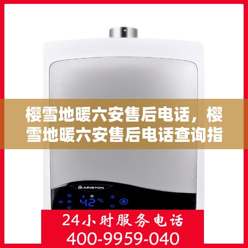 樱雪地暖六安售后电话，樱雪地暖六安售后电话查询指南