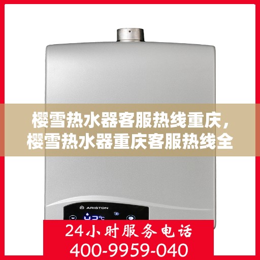 樱雪热水器客服热线重庆，樱雪热水器重庆客服热线全攻略